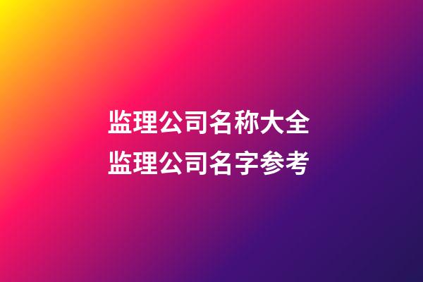 监理公司名称大全 监理公司名字参考-第1张-公司起名-玄机派